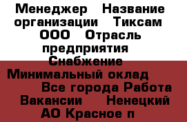 Менеджер › Название организации ­ Тиксам, ООО › Отрасль предприятия ­ Снабжение › Минимальный оклад ­ 150 000 - Все города Работа » Вакансии   . Ненецкий АО,Красное п.